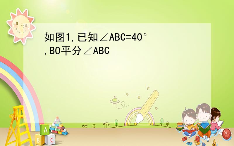 如图1,已知∠ABC=40°,BO平分∠ABC