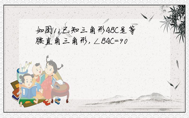 如图1,已知三角形ABC是等腰直角三角形,∠BAC=90