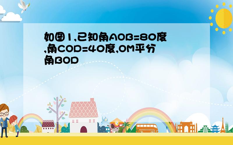 如图1,已知角AOB=80度,角COD=40度,OM平分角BOD