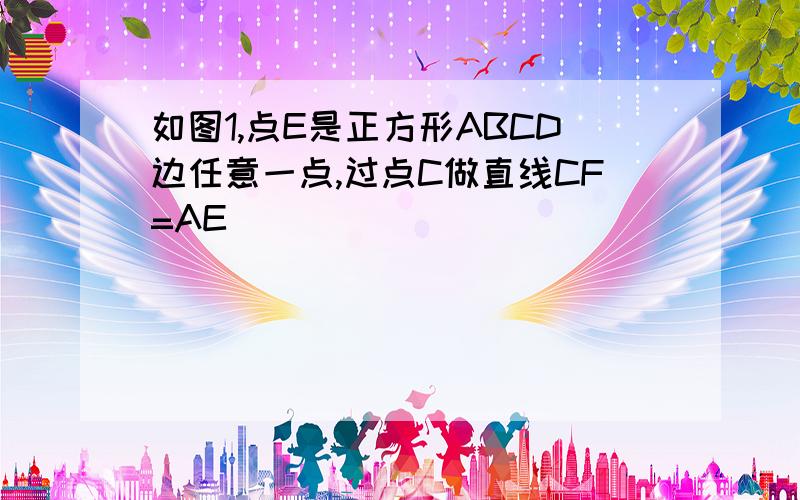 如图1,点E是正方形ABCD边任意一点,过点C做直线CF=AE