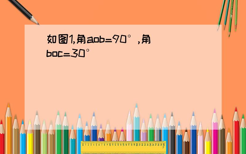 如图1,角aob=90°,角boc=30°