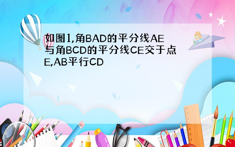 如图1,角BAD的平分线AE与角BCD的平分线CE交于点E,AB平行CD