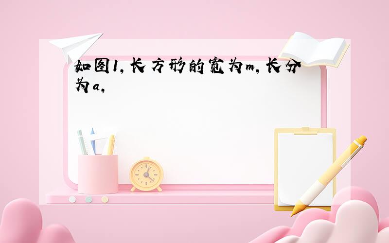 如图1,长方形的宽为m,长分为a,