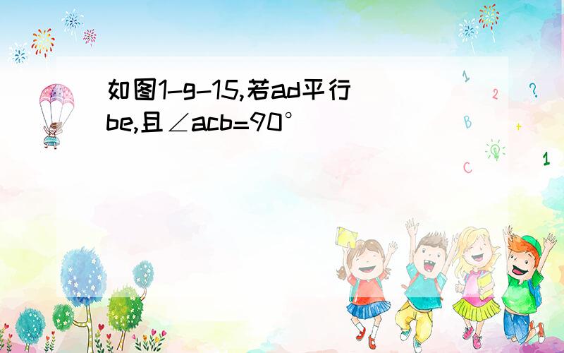 如图1-g-15,若ad平行be,且∠acb=90°