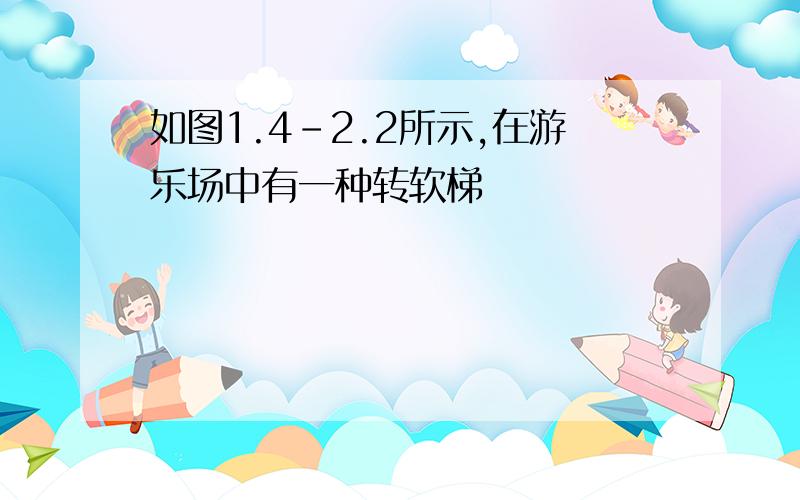 如图1.4-2.2所示,在游乐场中有一种转软梯