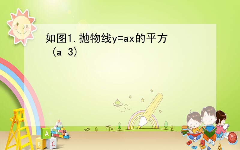 如图1.抛物线y=ax的平方 (a 3)