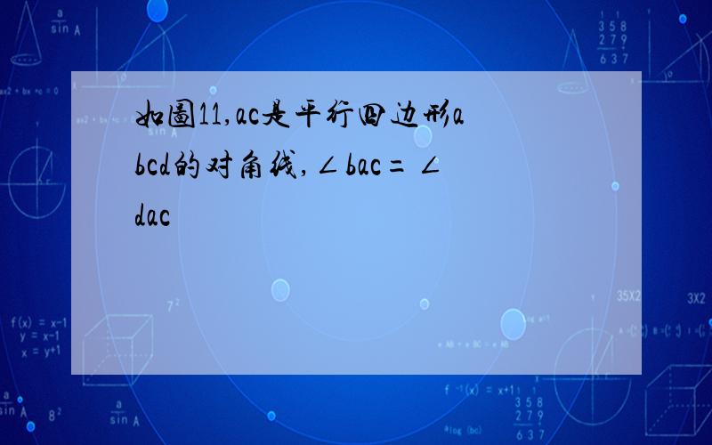 如图11,ac是平行四边形abcd的对角线,∠bac=∠dac