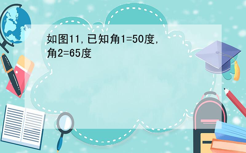 如图11,已知角1=50度,角2=65度