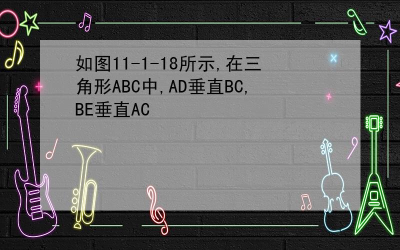 如图11-1-18所示,在三角形ABC中,AD垂直BC,BE垂直AC