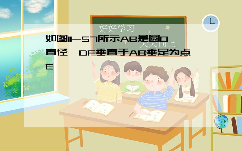 如图11-57所示AB是圆O直径,DF垂直于AB垂足为点E