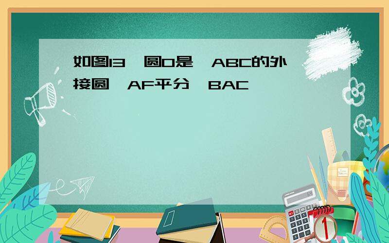 如图13,圆O是△ABC的外接圆,AF平分∠BAC