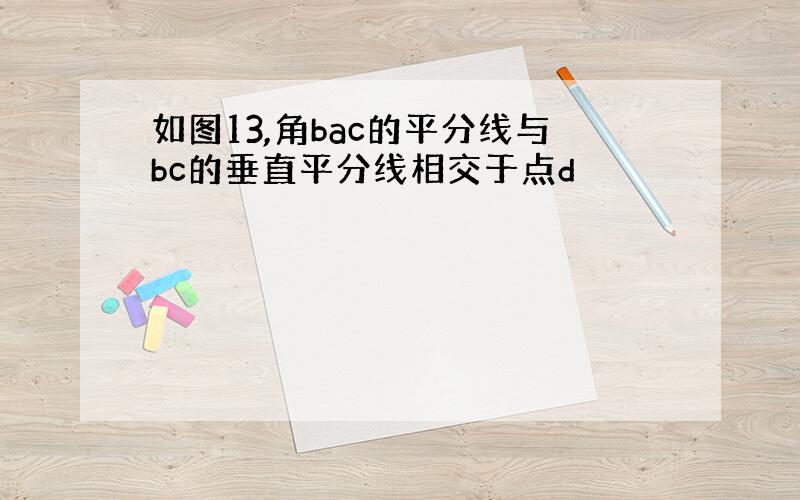 如图13,角bac的平分线与bc的垂直平分线相交于点d