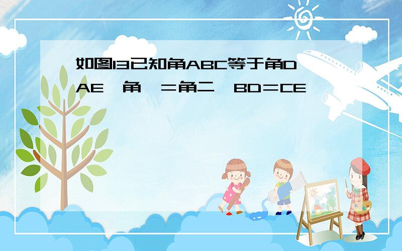 如图13已知角ABC等于角DAE,角一＝角二,BD＝CE