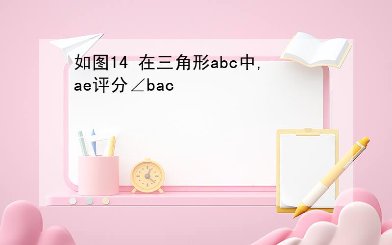 如图14 在三角形abc中,ae评分∠bac