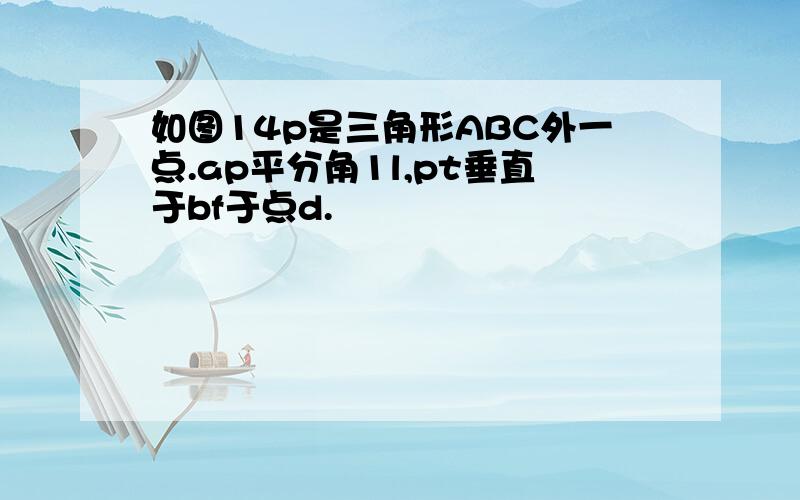 如图14p是三角形ABC外一点.ap平分角1l,pt垂直于bf于点d.