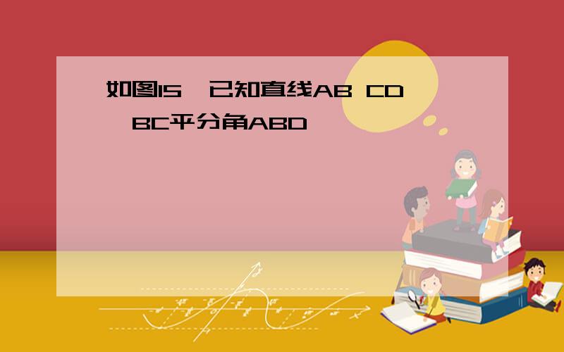 如图15,已知直线AB CD,BC平分角ABD