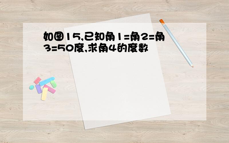 如图15,已知角1=角2=角3=50度,求角4的度数