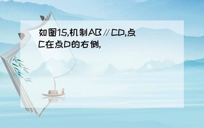 如图15,机制AB∥CD,点C在点D的右侧,