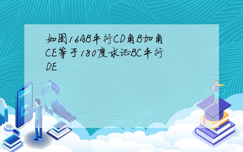 如图16AB平行CD角B加角CE等于180度求证BC平行DE