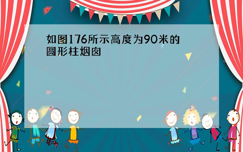 如图176所示高度为90米的圆形柱烟囱