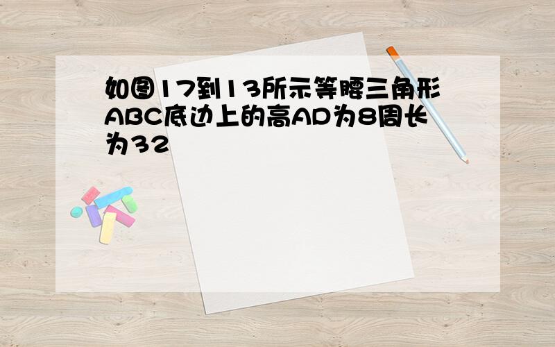 如图17到13所示等腰三角形ABC底边上的高AD为8周长为32