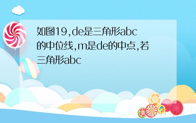 如图19,de是三角形abc的中位线,m是de的中点,若三角形abc