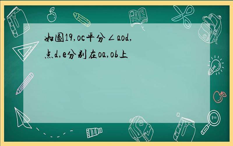 如图19,oc平分∠aod,点d,e分别在oa,ob上