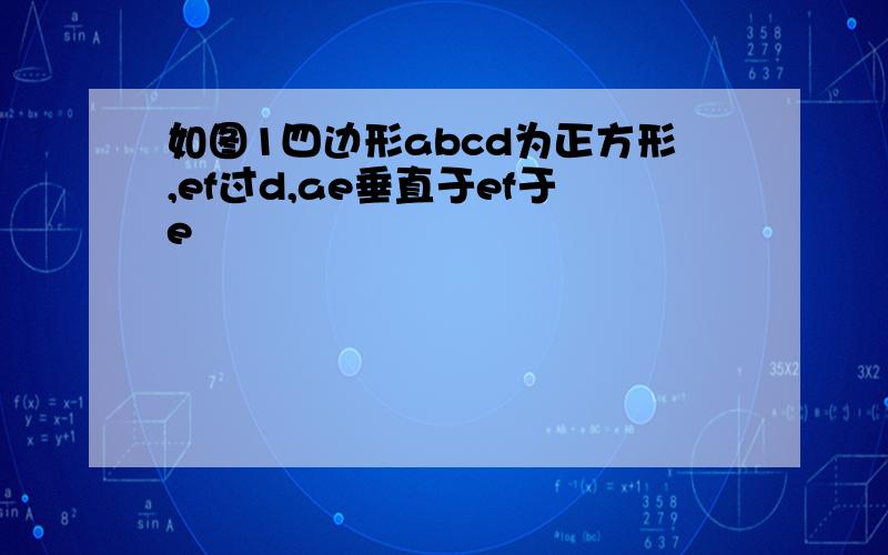 如图1四边形abcd为正方形,ef过d,ae垂直于ef于e