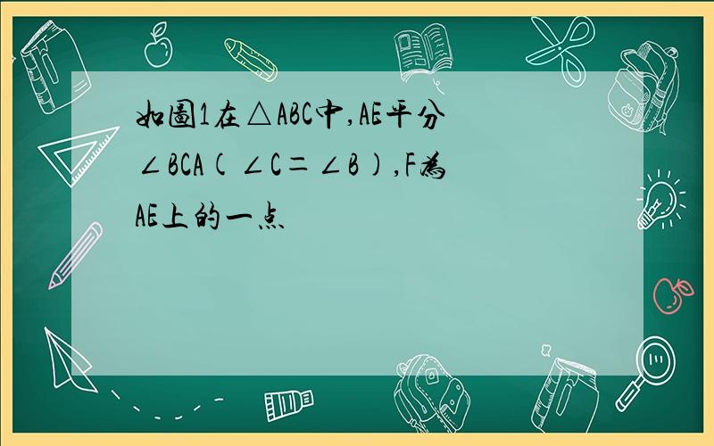 如图1在△ABC中,AE平分∠BCA(∠C＝∠B),F为AE上的一点