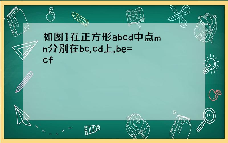 如图1在正方形abcd中点mn分别在bc,cd上,be=cf