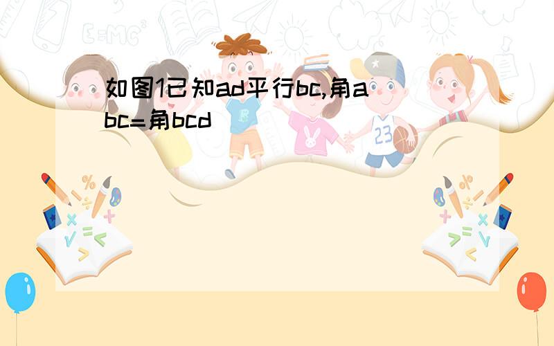 如图1已知ad平行bc,角abc=角bcd