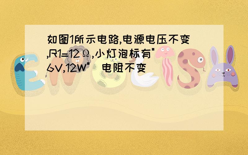 如图1所示电路,电源电压不变,R1=12Ω,小灯泡标有"6V,12W"(电阻不变