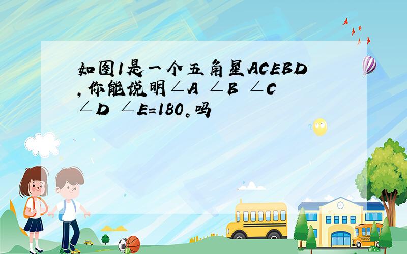 如图1是一个五角星ACEBD,你能说明∠A ∠B ∠C ∠D ∠E=180°吗