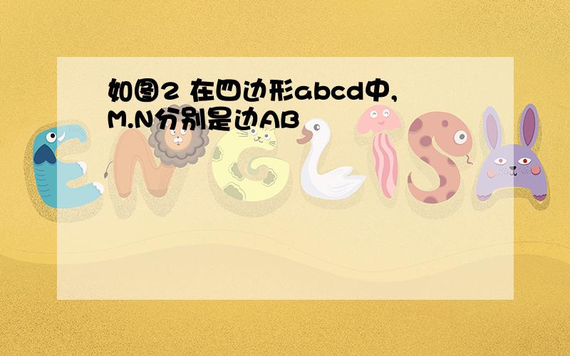 如图2 在四边形abcd中,M.N分别是边AB