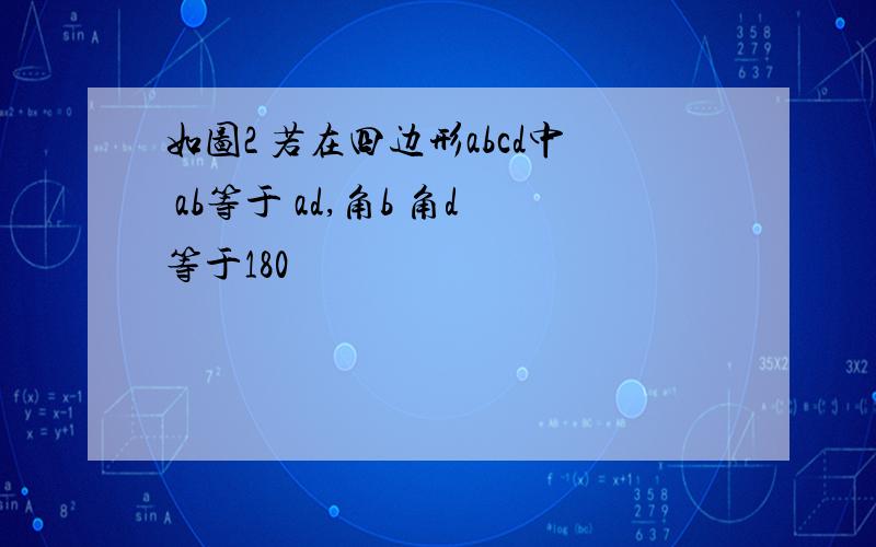 如图2 若在四边形abcd中 ab等于 ad,角b 角d等于180