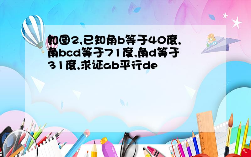 如图2,已知角b等于40度,角bcd等于71度,角d等于31度,求证ab平行de