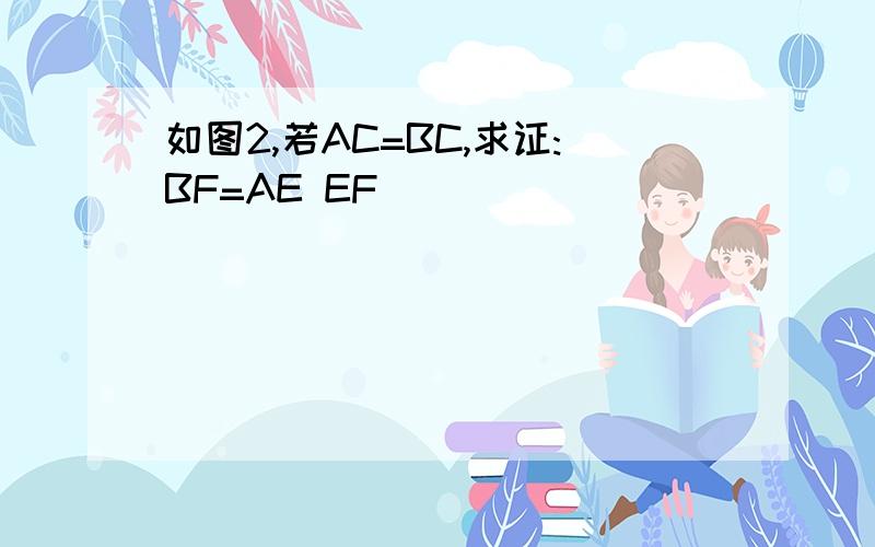 如图2,若AC=BC,求证:BF=AE EF