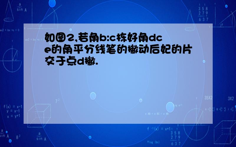 如图2,若角b:c栋好角dce的角平分线笔的撇动后妃的片交于点d撇.