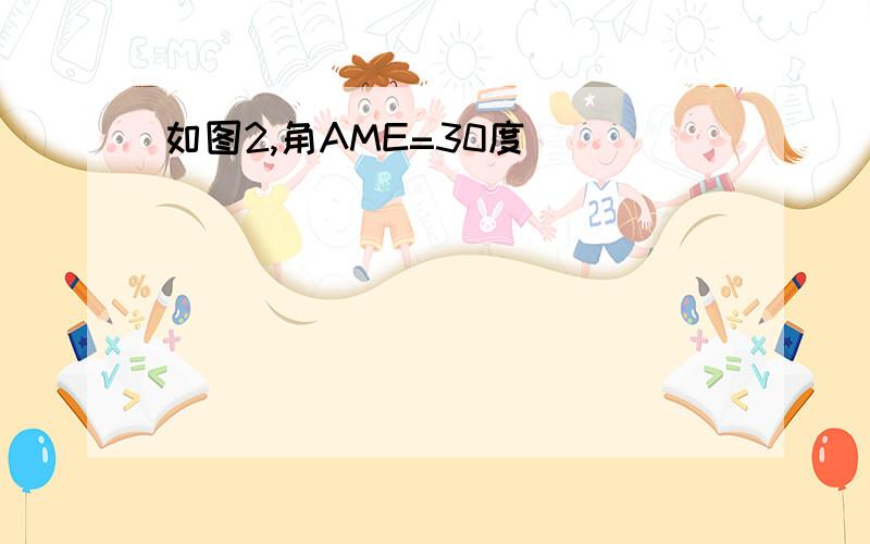 如图2,角AME=30度