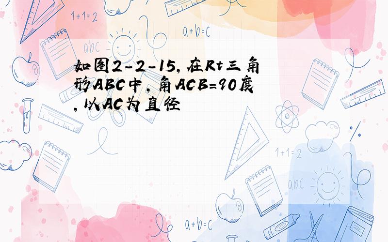 如图2-2-15,在Rt三角形ABC中,角ACB=90度,以AC为直径