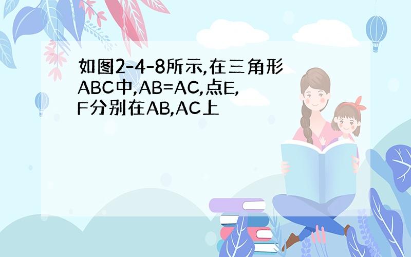 如图2-4-8所示,在三角形ABC中,AB=AC,点E,F分别在AB,AC上