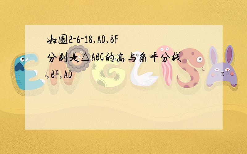 如图2-6-18,AD,BF分别是△ABC的高与角平分线,BF,AD