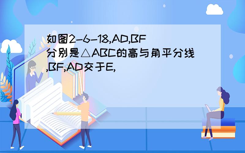 如图2-6-18,AD,BF分别是△ABC的高与角平分线,BF,AD交于E,