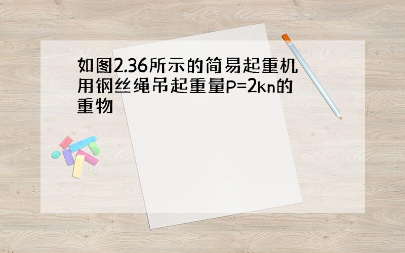 如图2.36所示的简易起重机用钢丝绳吊起重量P=2kn的重物