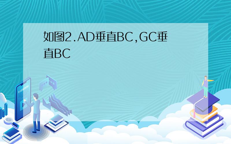 如图2.AD垂直BC,GC垂直BC