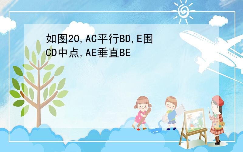 如图20,AC平行BD,E围CD中点,AE垂直BE