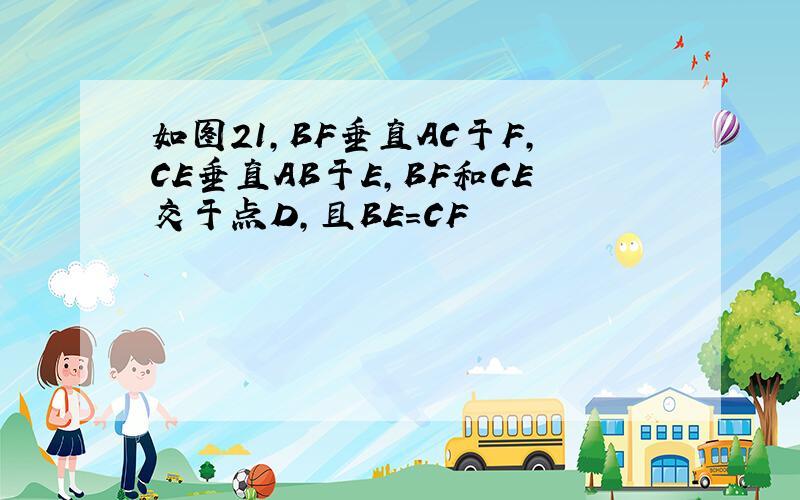 如图21,BF垂直AC于F,CE垂直AB于E,BF和CE交于点D,且BE=CF