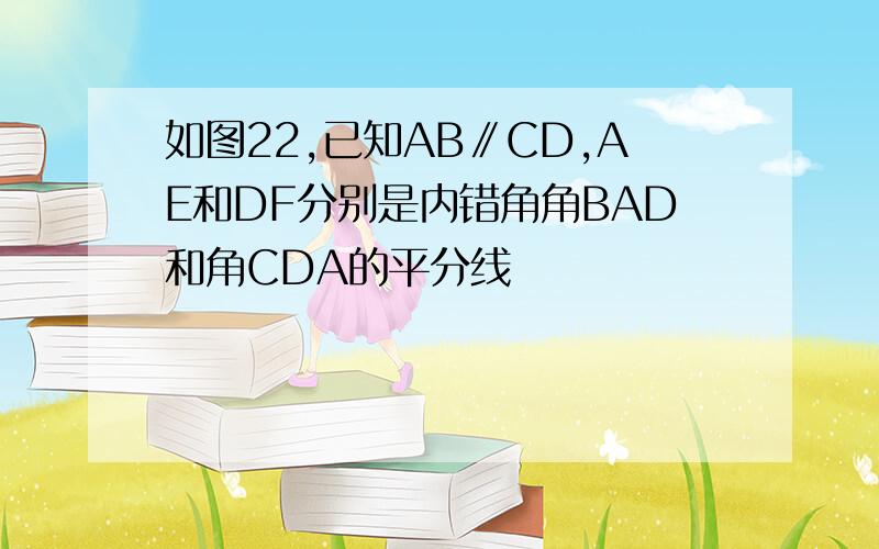 如图22,已知AB∥CD,AE和DF分别是内错角角BAD和角CDA的平分线