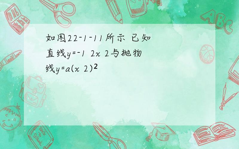 如图22-1-11所示 已知直线y=-1 2x 2与抛物线y=a(x 2)²