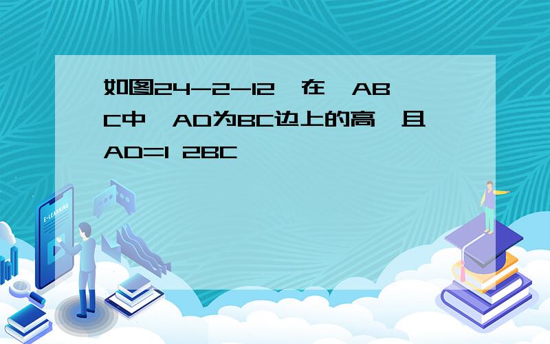 如图24-2-12,在△ABC中,AD为BC边上的高,且AD=1 2BC